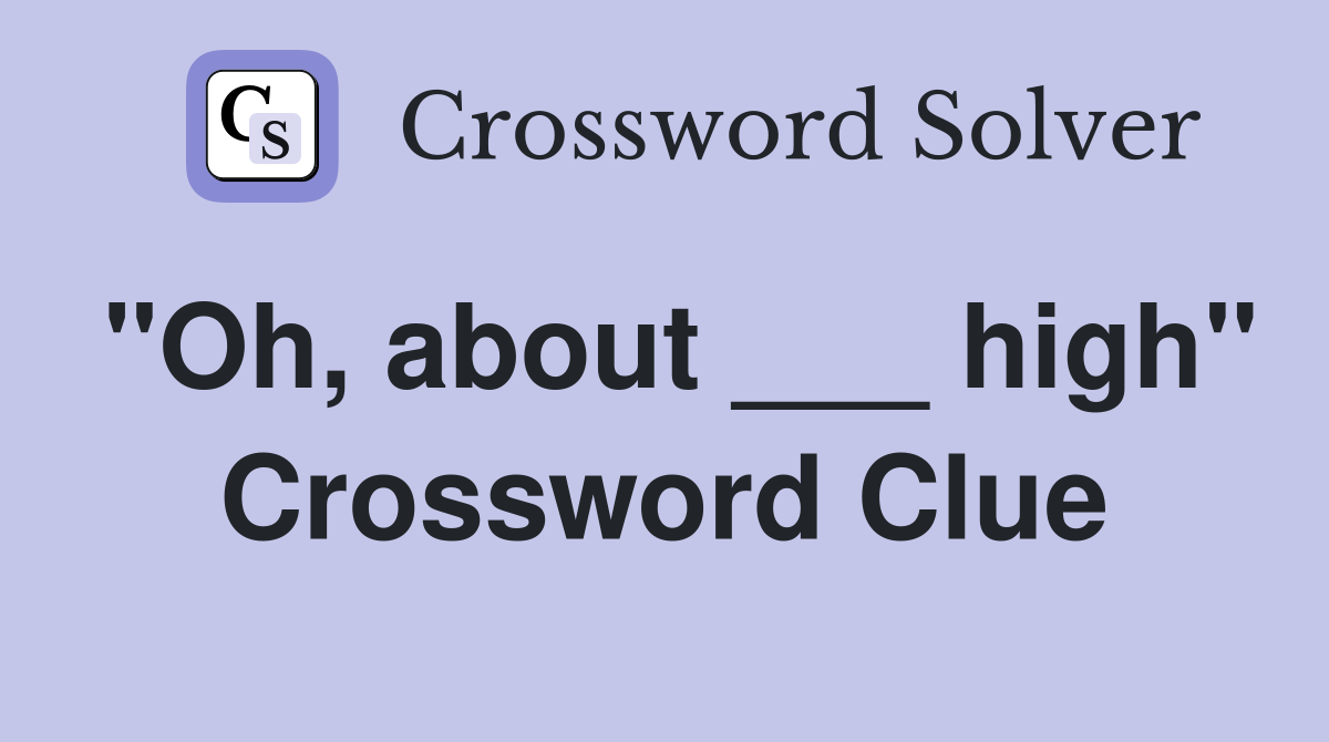 "Oh, about ___ high" Crossword Clue Answers Crossword Solver